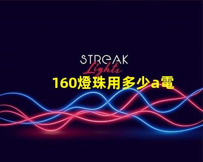 160燈珠用多少a電源 160個(gè)燈珠大概多少瓦